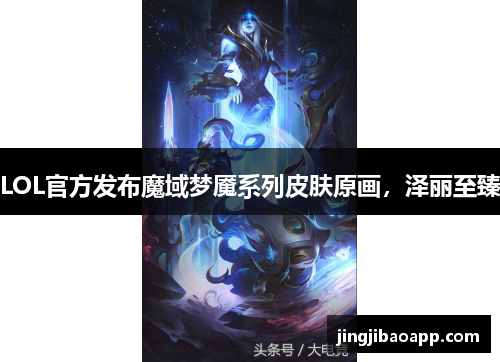 LOL官方发布魔域梦魇系列皮肤原画，泽丽至臻