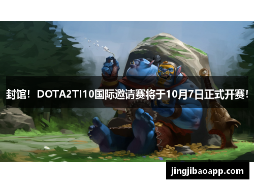 封馆！DOTA2TI10国际邀请赛将于10月7日正式开赛！