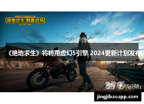 《绝地求生》将转用虚幻5引擎 2024更新计划发布